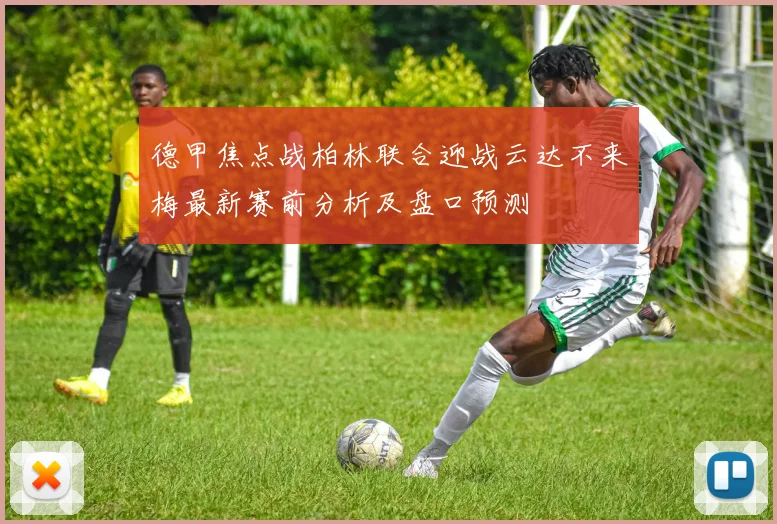 德甲焦点战柏林联合迎战云达不来梅最新赛前分析及盘口预测